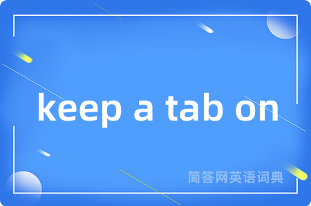 keep a tab on是什么意思,keep a tab on的中文翻译 keep a tab on