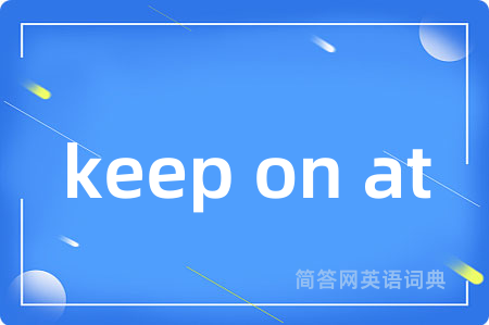 keep on at是什么意思,keep on at的中文翻译 keep on at