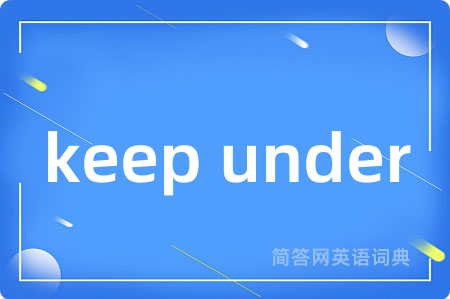 keep under是什么意思,keep under的中文翻译 keep under
