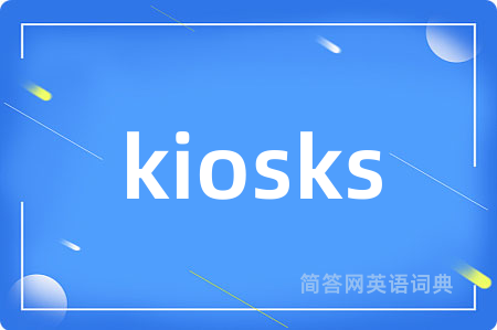 kiosks是什么意思,kiosks的中文翻译 kiosks