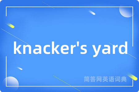 knacker's yard是什么意思,knacker's yard的中文翻译 knacker's yard