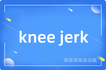 knee jerk是什么意思,knee jerk的中文翻译 knee jerk