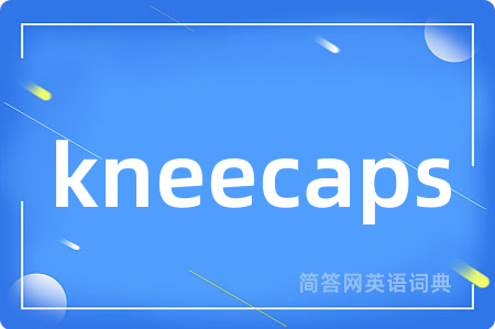 kneecaps是什么意思,kneecaps的中文翻译 kneecaps
