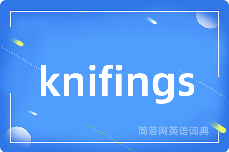 knifings是什么意思,knifings的中文翻译 knifings
