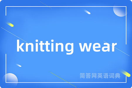 knitting wear是什么意思,knitting wear的中文翻译 knitting wear