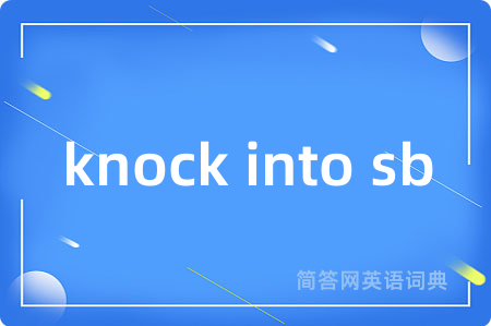 knock into sb是什么意思,knock into sb的中文翻译 knock into sb