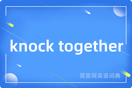 knock together是什么意思,knock together的中文翻译 knock together