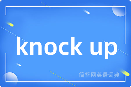 knock up是什么意思,knock up的中文翻译 knock up