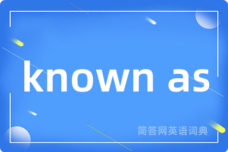 known as是什么意思,known as的中文翻译 known as