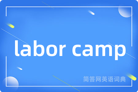labor camp是什么意思,labor camp的中文翻译 labor camp