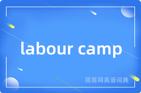 labour camp是什么意思,labour camp的中文翻译 labour camp
