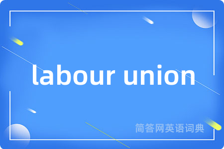 labour union是什么意思,labour union的中文翻译 labour union