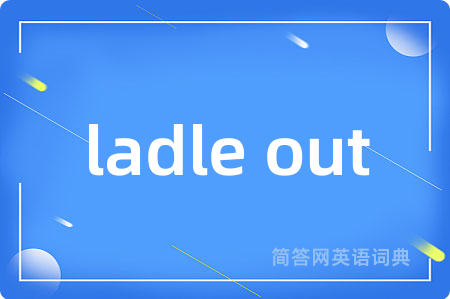ladle out是什么意思,ladle out的中文翻译 ladle out