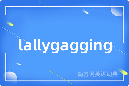 lallygagging是什么意思,lallygagging的中文翻译 lallygagging
