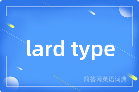 lard type是什么意思,lard type的中文翻译 lard type