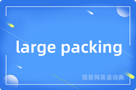 large packing是什么意思,large packing的中文翻译 large packing