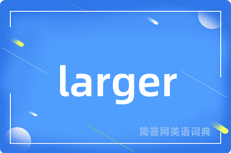 larger是什么意思,larger的中文翻译 larger