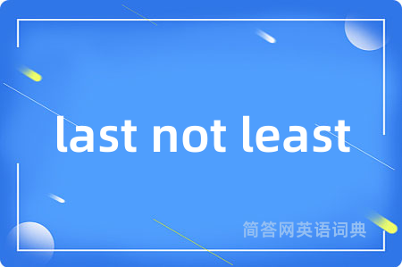 last not least是什么意思,last not least的中文翻译 last not least