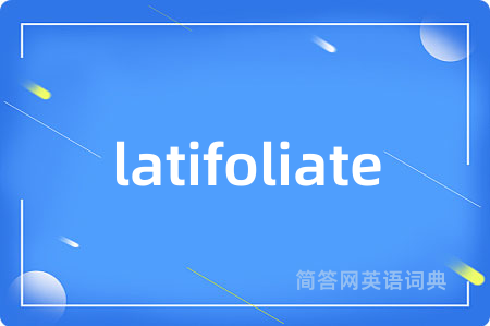 latifoliate是什么意思,latifoliate的中文翻译 latifoliate