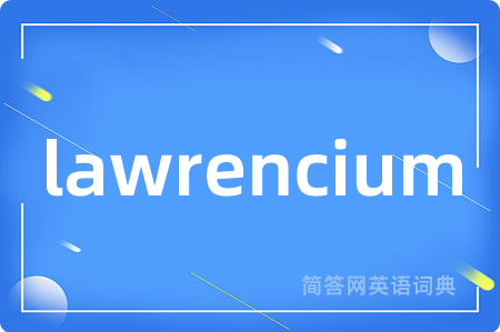 lawrencium是什么意思,lawrencium的中文翻译 lawrencium