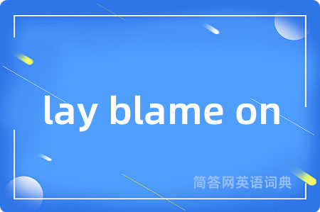 lay blame on是什么意思,lay blame on的中文翻译 lay blame on