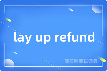 lay up refund是什么意思,lay up refund的中文翻译 lay up refund