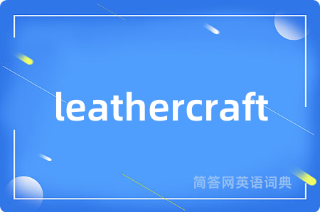 leathercraft是什么意思,leathercraft的中文翻译 leathercraft