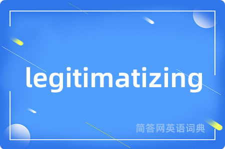 legitimatizing是什么意思,legitimatizing的中文翻译 legitimatizing