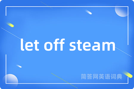 let off steam是什么意思,let off steam的中文翻译 let off steam