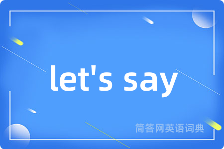 let's say是什么意思,let's say的中文翻译 let's say