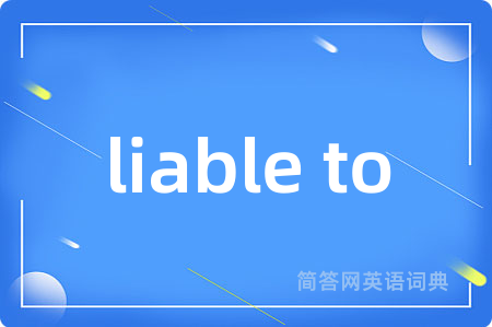 liable to是什么意思,liable to的中文翻译 liable to