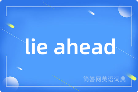 lie ahead是什么意思,lie ahead的中文翻译 lie ahead