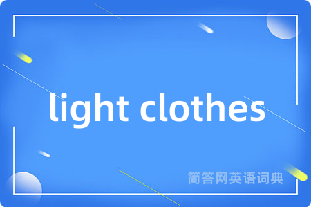 light clothes是什么意思,light clothes的中文翻译 light clothes