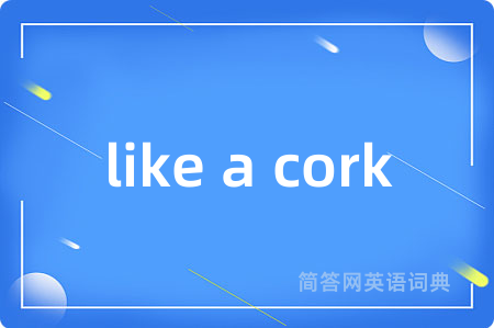 like a cork是什么意思,like a cork的中文翻译 like a cork