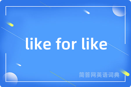 like for like是什么意思,like for like的中文翻译 like for like