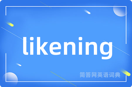 likening是什么意思,likening的中文翻译 likening