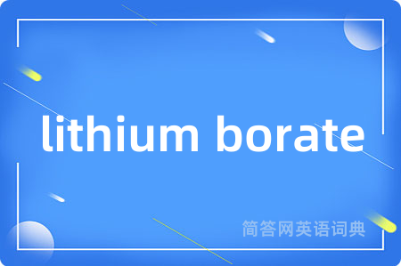 lithium borate是什么意思,lithium borate的中文翻译 lithium borate