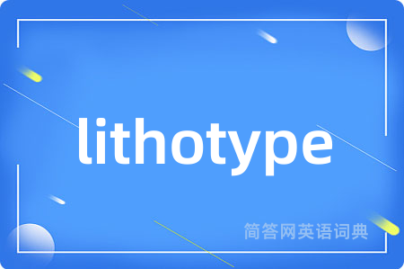 lithotype是什么意思,lithotype的中文翻译 lithotype