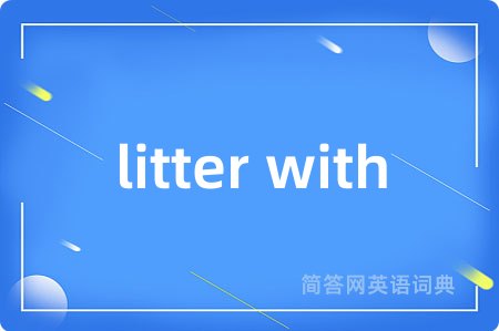 litter with是什么意思,litter with的中文翻译 litter with