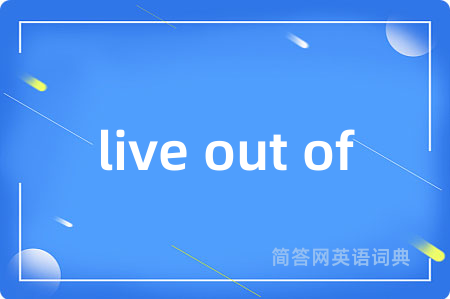 live out of是什么意思,live out of的中文翻译 live out of