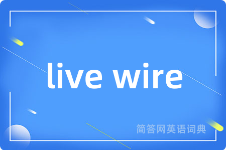 live wire是什么意思,live wire的中文翻译 live wire