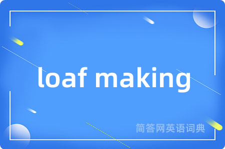 loaf making是什么意思,loaf making的中文翻译 loaf making
