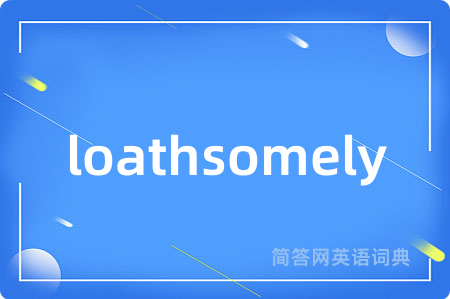 loathsomely