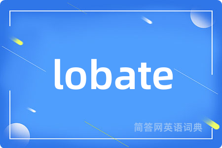 lobate是什么意思,lobate的中文翻译 lobate