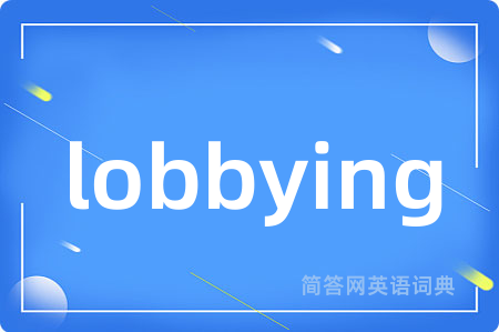 lobbying是什么意思,lobbying的中文翻译 lobbying