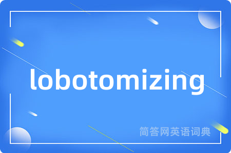 lobotomizing是什么意思,lobotomizing的中文翻译 lobotomizing