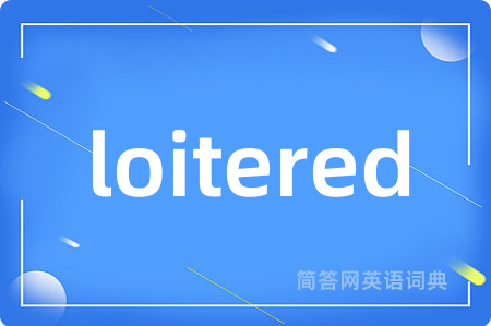 loitered是什么意思,loitered的中文翻译 loitered