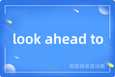 look ahead to是什么意思,look ahead to的中文翻译 look ahead to
