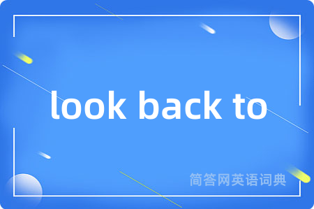 look back to是什么意思,look back to的中文翻译 look back to