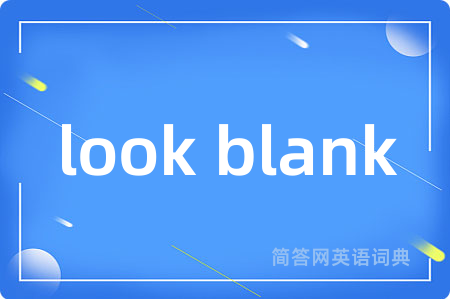 look blank是什么意思,look blank的中文翻译 look blank